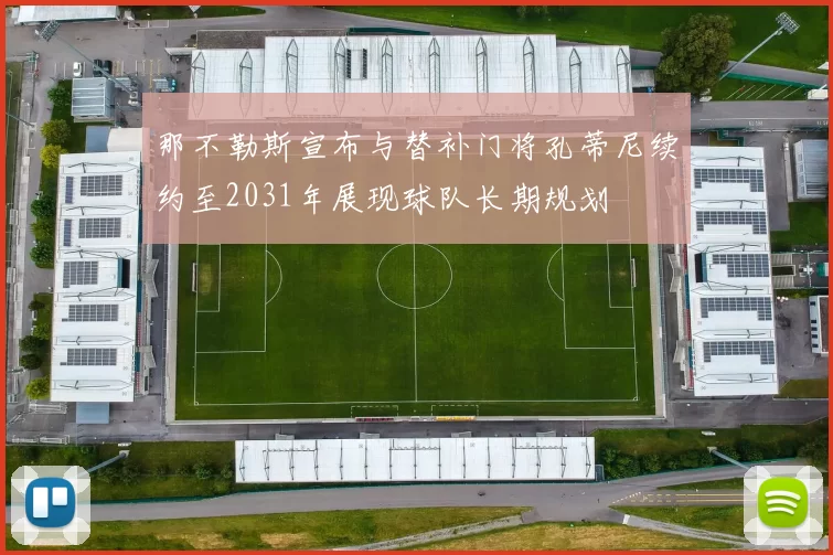 那不勒斯宣布与替补门将孔蒂尼续约至2031年展现球队长期规划