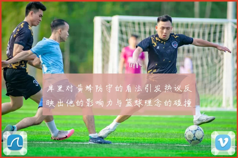 库里对黄蜂防守的看法引发热议反映出他的影响力与篮球理念的碰撞