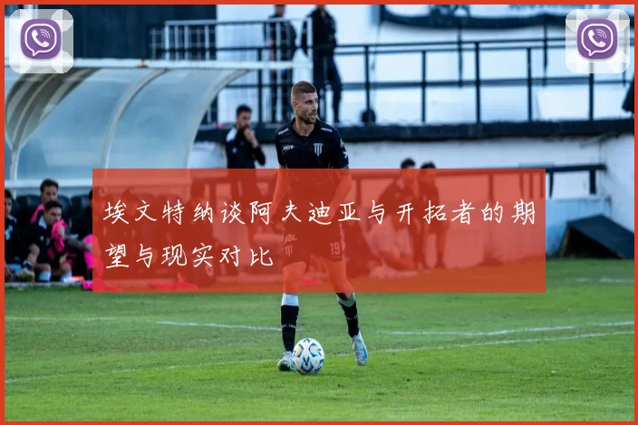 埃文特纳谈阿夫迪亚与开拓者的期望与现实对比